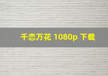 千恋万花 1080p 下载